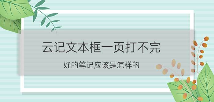 云记文本框一页打不完 好的笔记应该是怎样的？